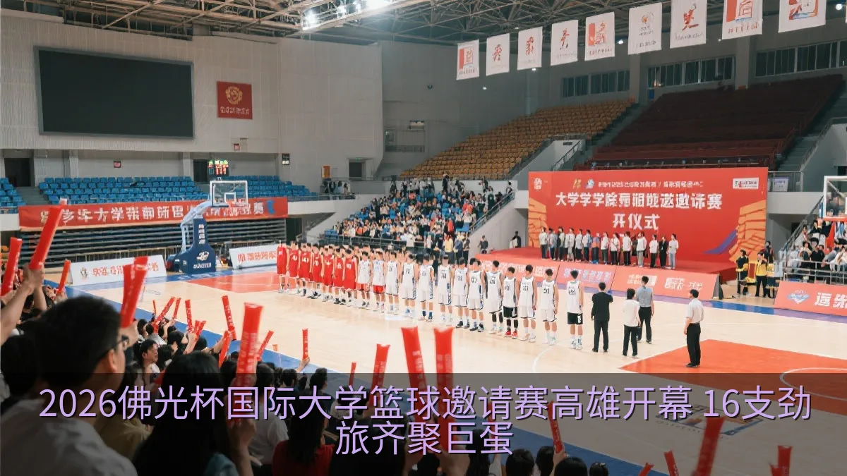 2026佛光杯国际大学篮球邀请赛高雄开幕 16支劲旅齐聚巨蛋