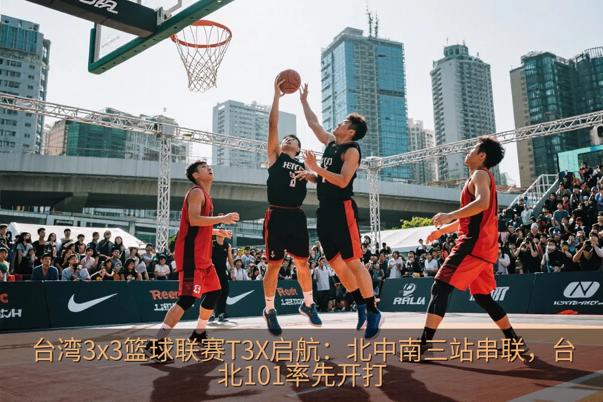 台湾3x3篮球联赛T3X启航：北中南三站串联，台北101率先开打